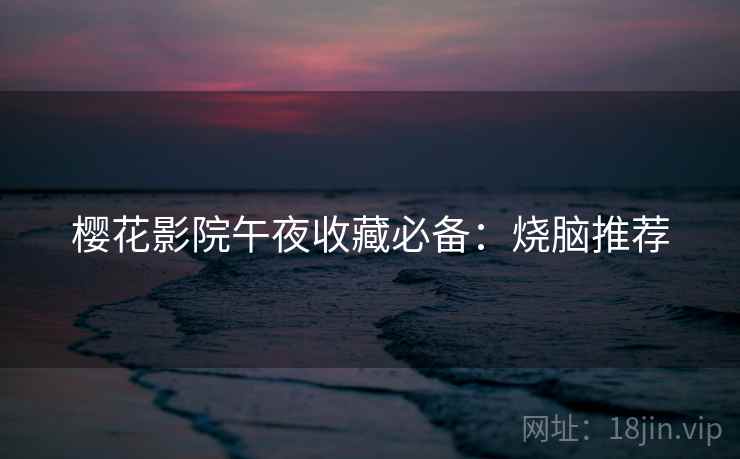 樱花影院午夜收藏必备：烧脑推荐