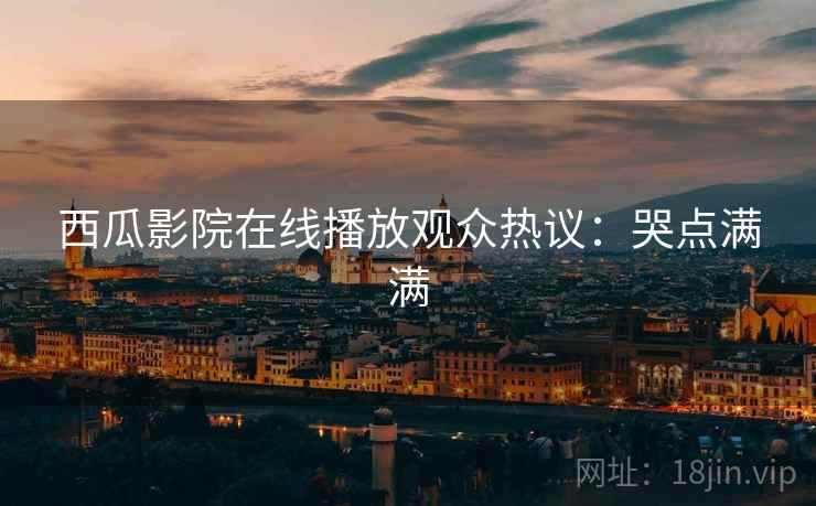 西瓜影院在线播放观众热议：哭点满满