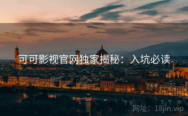 可可影视官网独家揭秘：入坑必读