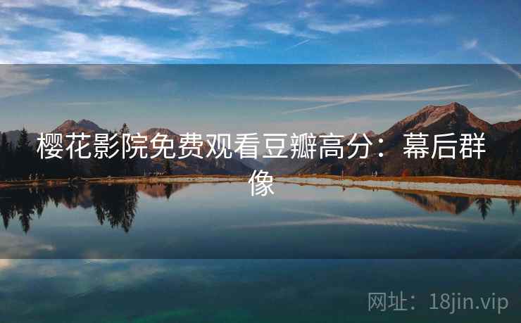 樱花影院免费观看豆瓣高分：幕后群像