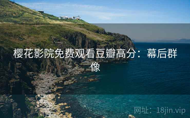 樱花影院免费观看豆瓣高分：幕后群像