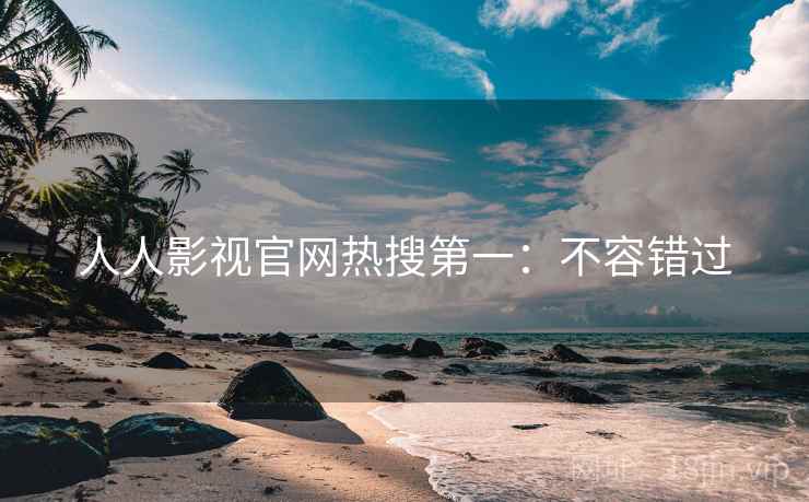 人人影视官网热搜第一：不容错过