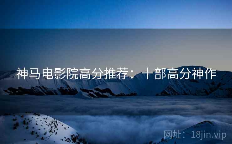 神马电影院高分推荐：十部高分神作