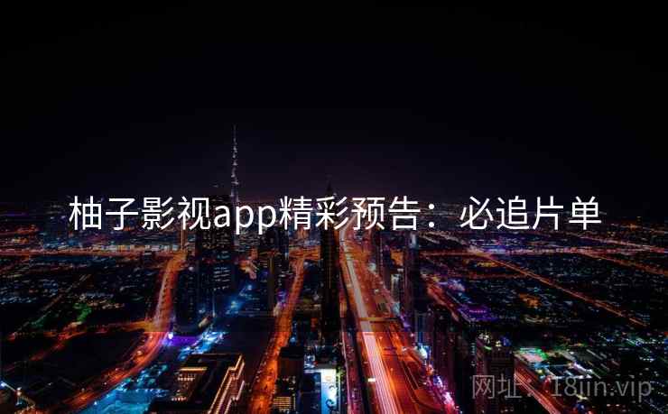 柚子影视app精彩预告：必追片单