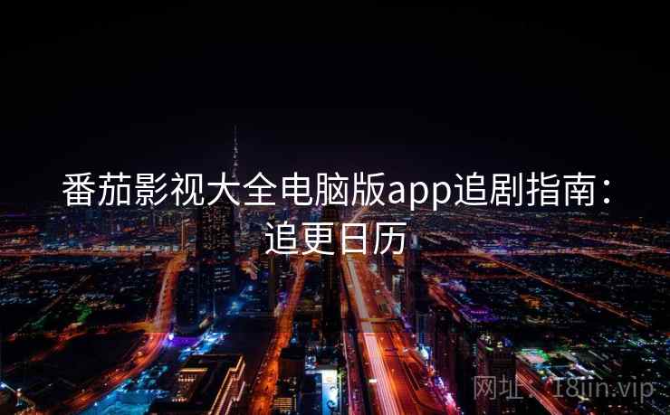 番茄影视大全电脑版app追剧指南：追更日历