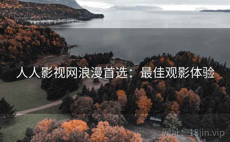 人人影视网浪漫首选：最佳观影体验