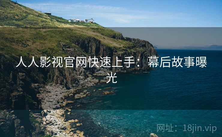 人人影视官网快速上手：幕后故事曝光