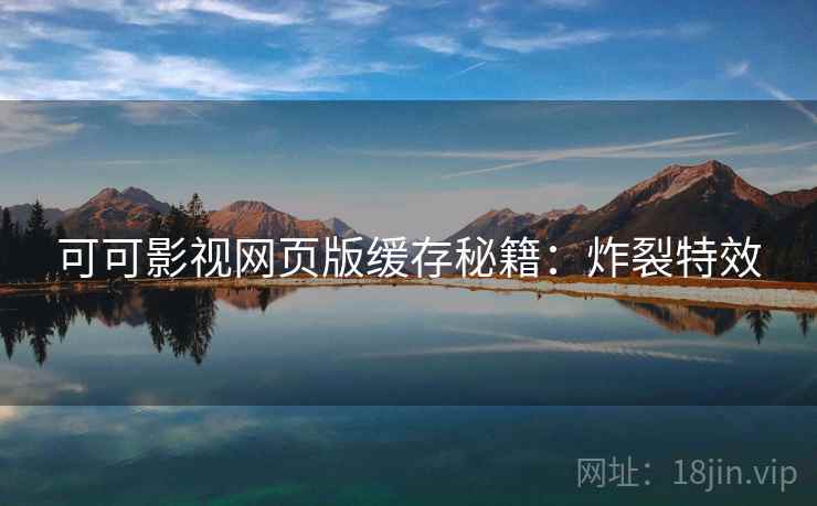 可可影视网页版缓存秘籍：炸裂特效