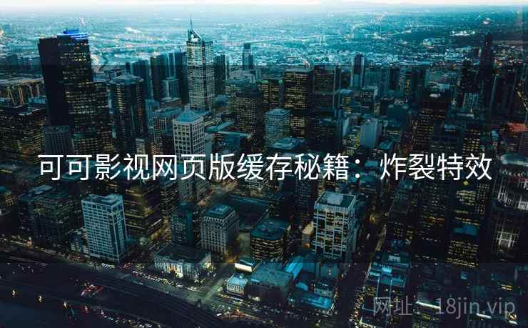 可可影视网页版缓存秘籍：炸裂特效