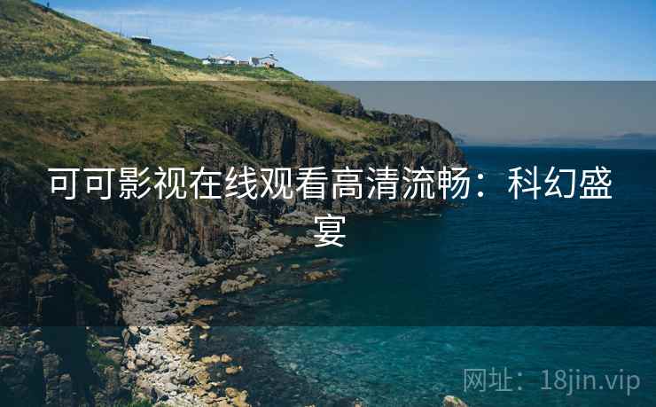 可可影视在线观看高清流畅：科幻盛宴