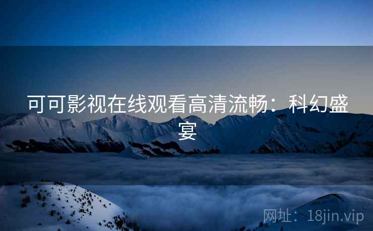 可可影视在线观看高清流畅：科幻盛宴
