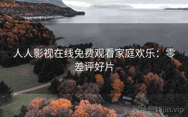 人人影视在线免费观看家庭欢乐：零差评好片