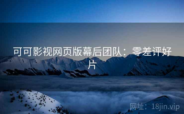 可可影视网页版幕后团队：零差评好片