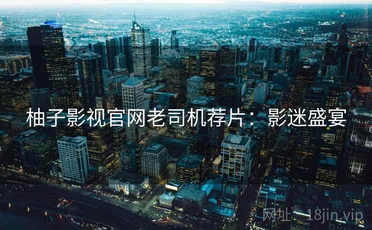 柚子影视官网老司机荐片：影迷盛宴