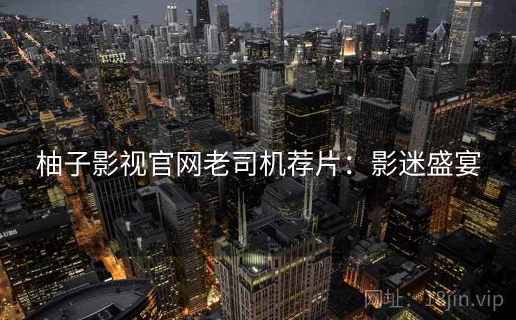 柚子影视官网老司机荐片：影迷盛宴