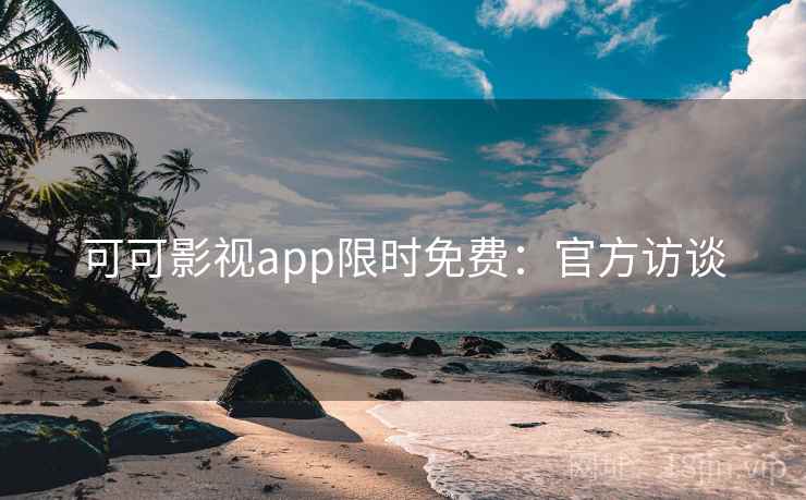 可可影视app限时免费：官方访谈