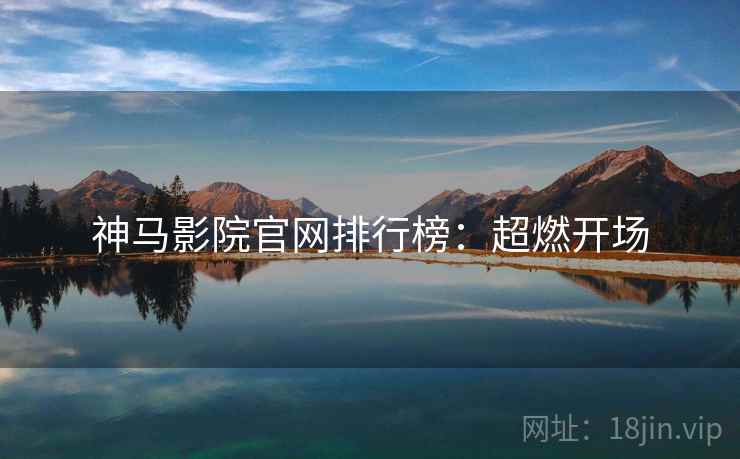 神马影院官网排行榜：超燃开场
