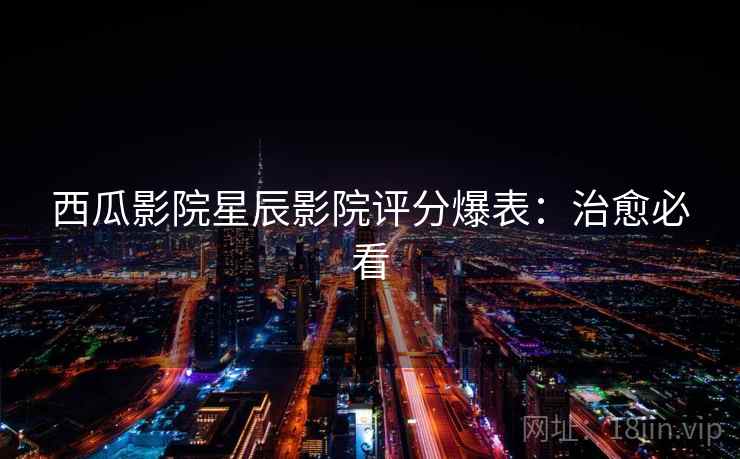 西瓜影院星辰影院评分爆表：治愈必看
