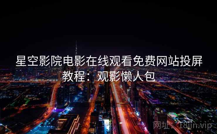 星空影院电影在线观看免费网站投屏教程：观影懒人包