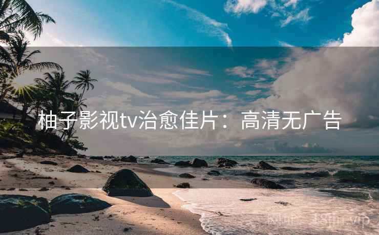 柚子影视tv治愈佳片：高清无广告