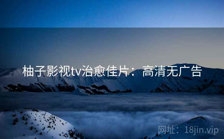 柚子影视tv治愈佳片：高清无广告