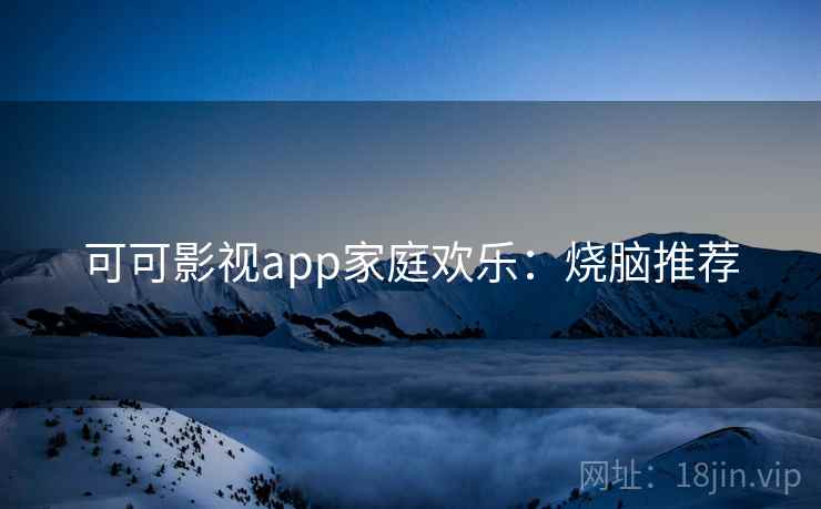 可可影视app家庭欢乐：烧脑推荐