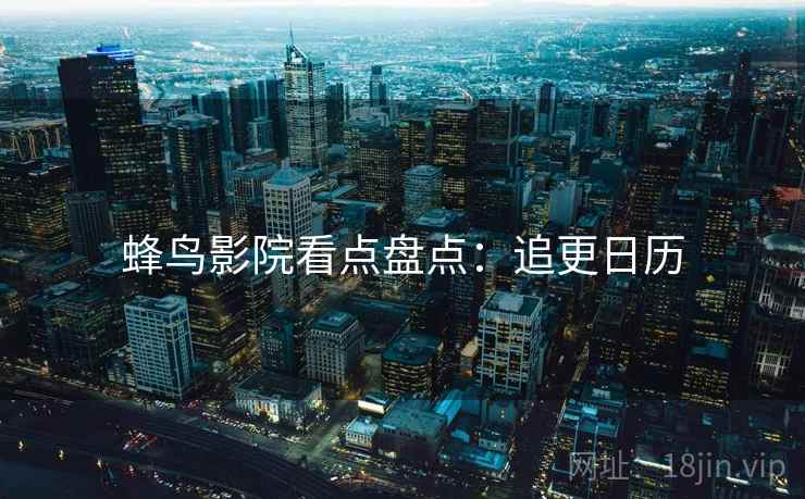 蜂鸟影院看点盘点：追更日历