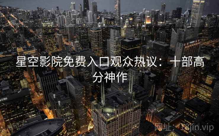 星空影院免费入口观众热议：十部高分神作