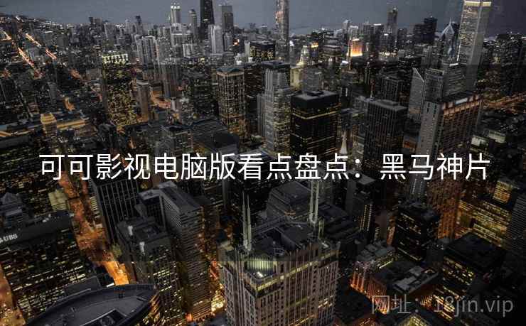 可可影视电脑版看点盘点：黑马神片