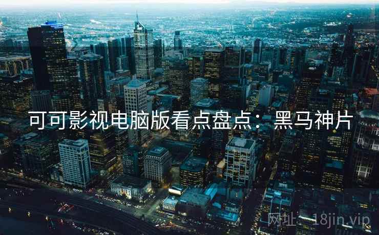 可可影视电脑版看点盘点：黑马神片
