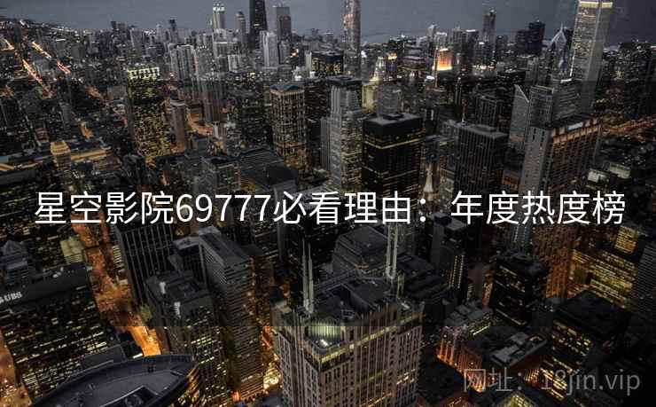 星空影院69777必看理由：年度热度榜