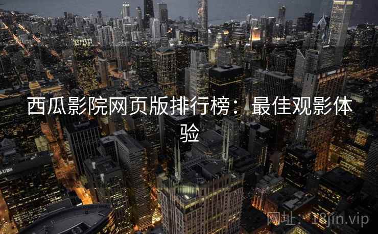 西瓜影院网页版排行榜：最佳观影体验