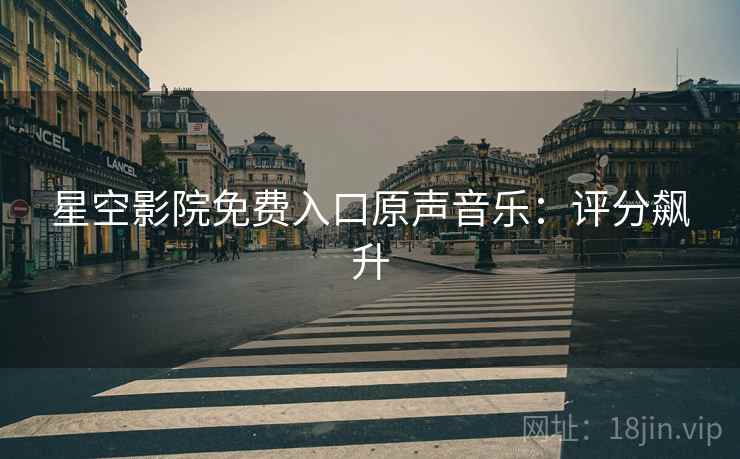 星空影院免费入口原声音乐：评分飙升