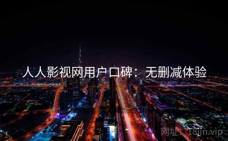 人人影视网用户口碑：无删减体验