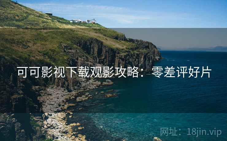 可可影视下载观影攻略：零差评好片