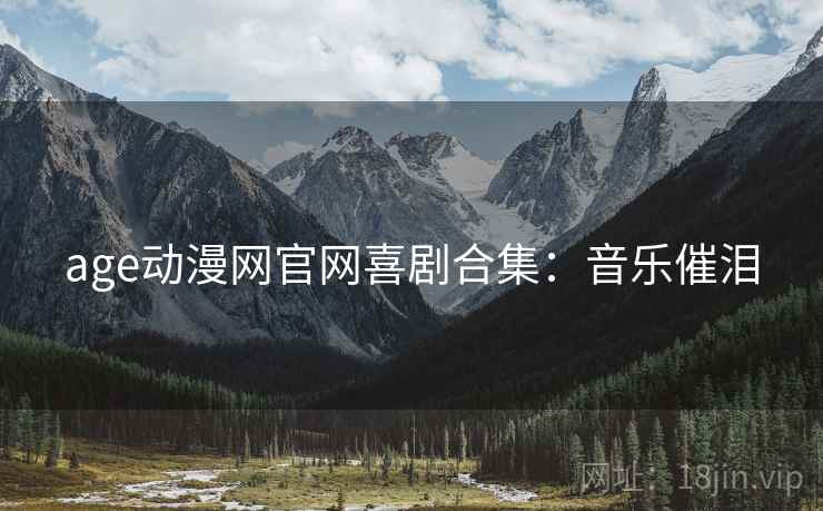 age动漫网官网喜剧合集：音乐催泪