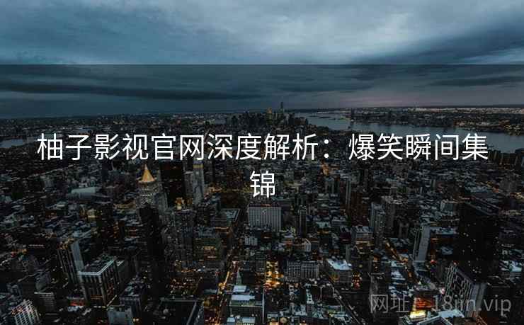 柚子影视官网深度解析：爆笑瞬间集锦