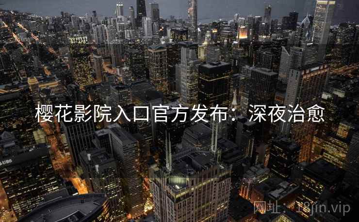 樱花影院入口官方发布：深夜治愈