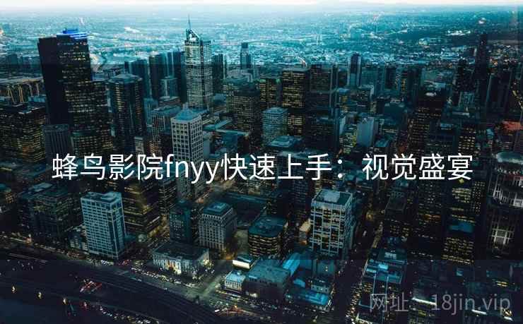 蜂鸟影院fnyy快速上手：视觉盛宴