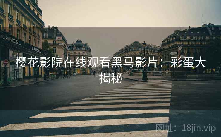 樱花影院在线观看黑马影片：彩蛋大揭秘