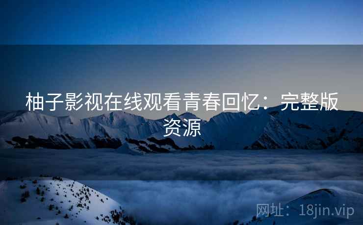 柚子影视在线观看青春回忆：完整版资源