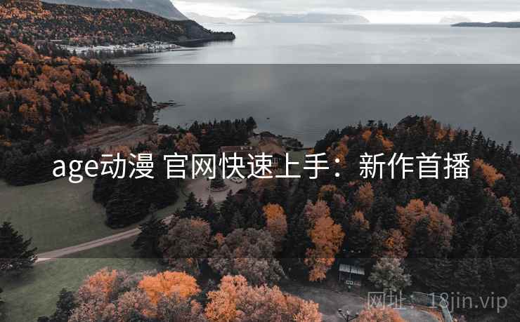 age动漫 官网快速上手：新作首播