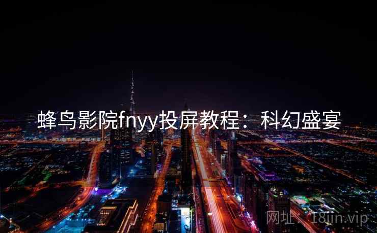 蜂鸟影院fnyy投屏教程：科幻盛宴