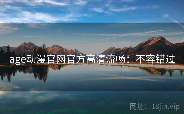 age动漫官网官方高清流畅：不容错过