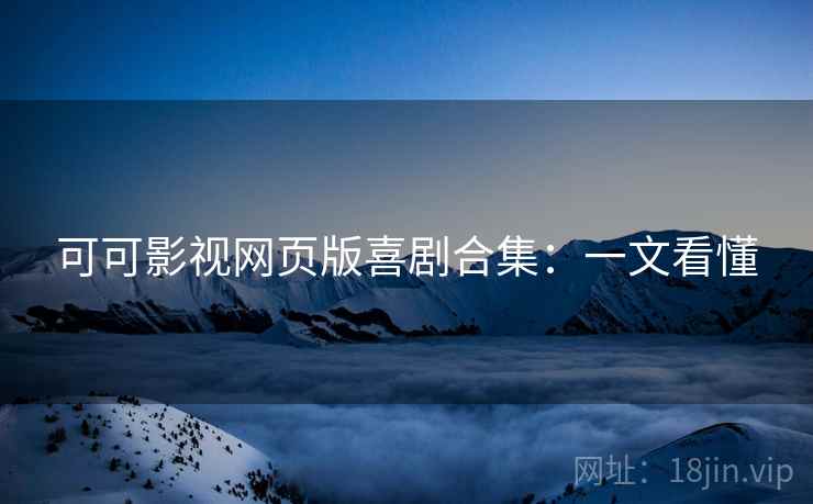 可可影视网页版喜剧合集：一文看懂