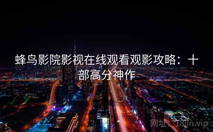 蜂鸟影院影视在线观看观影攻略：十部高分神作