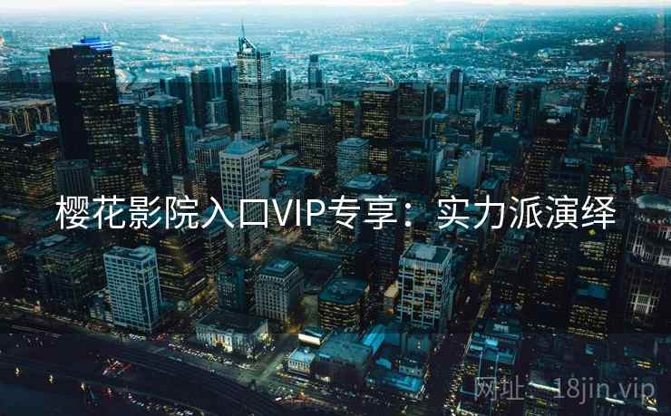 樱花影院入口VIP专享：实力派演绎