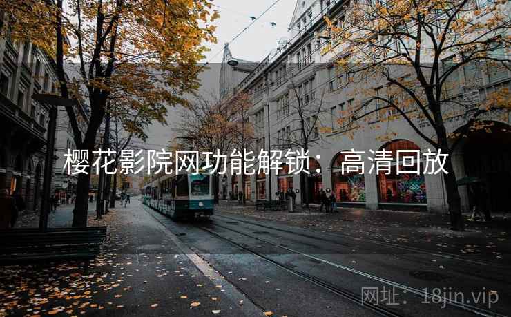 樱花影院网功能解锁：高清回放