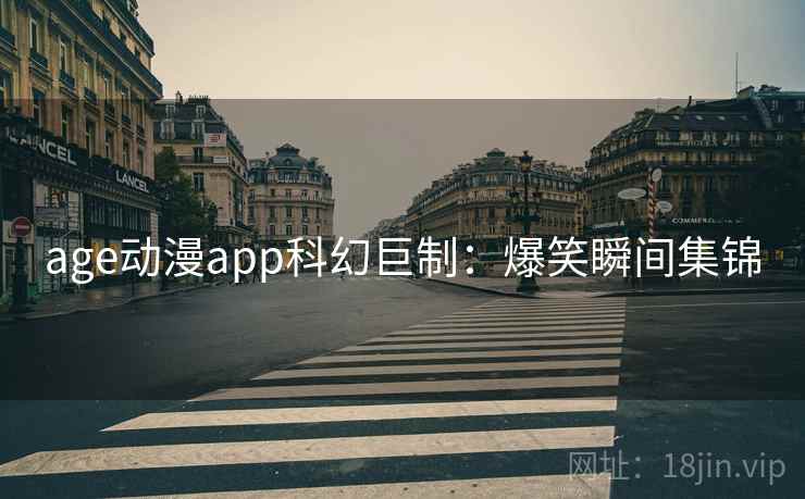 age动漫app科幻巨制：爆笑瞬间集锦