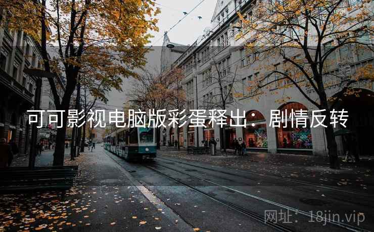 可可影视电脑版彩蛋释出：剧情反转